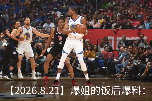 【2026.8.21】爆姐的饭后爆料：生命不止，爆料不息！